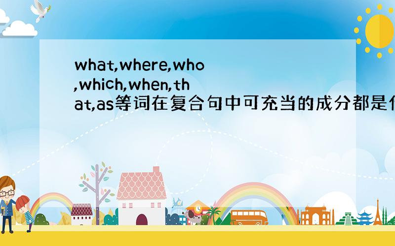 what,where,who,which,when,that,as等词在复合句中可充当的成分都是什么?那种从句不能用哪个