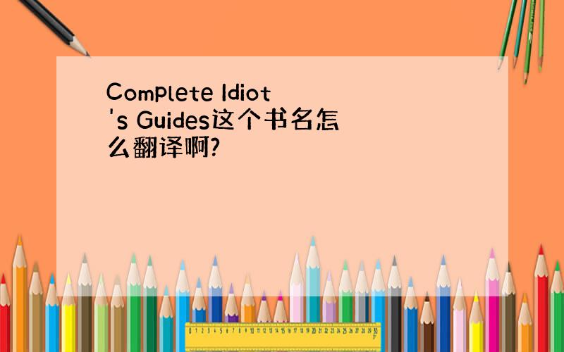 Complete Idiot's Guides这个书名怎么翻译啊?