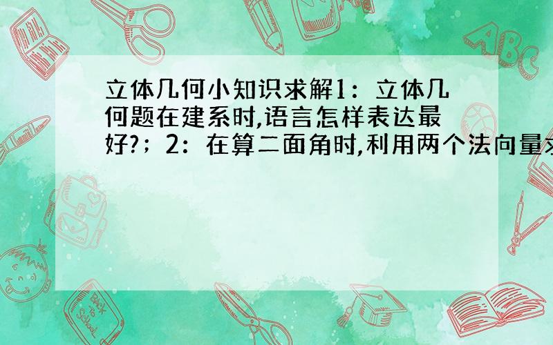 立体几何小知识求解1：立体几何题在建系时,语言怎样表达最好?；2：在算二面角时,利用两个法向量求出余