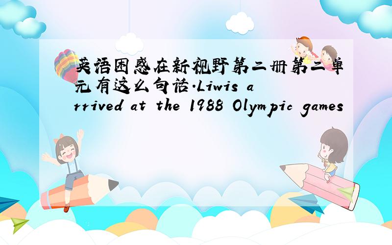 英语困惑在新视野第二册第二单元有这么句话.Liwis arrived at the 1988 Olympic games