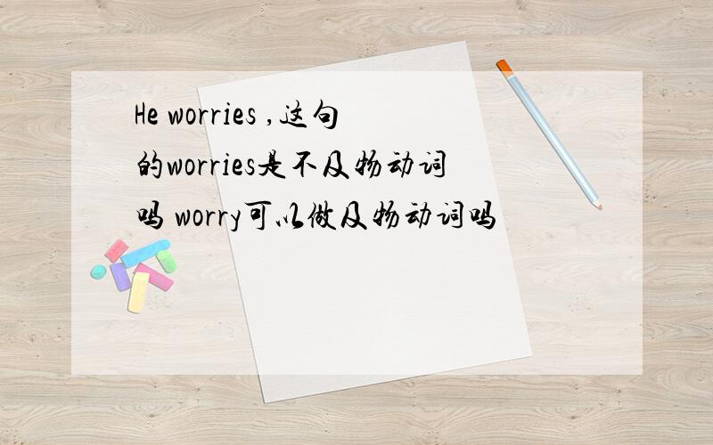 He worries ,这句的worries是不及物动词吗 worry可以做及物动词吗