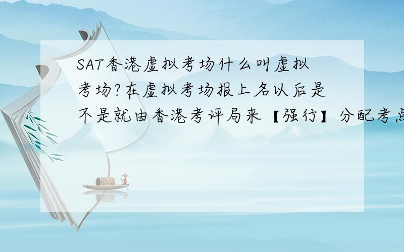 SAT香港虚拟考场什么叫虚拟考场?在虚拟考场报上名以后是不是就由香港考评局来【强行】分配考点了?