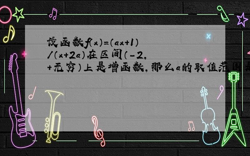 设函数f（x）=（ax+1）/（x+2a）在区间（-2,+无穷）上是增函数,那么a的取值范围是?