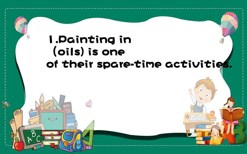 1.Painting in （oils) is one of their spare-time activities.