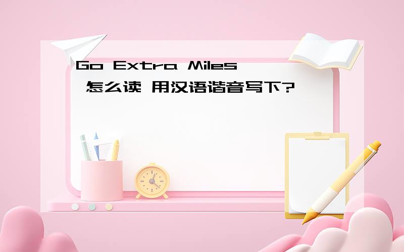 Go Extra Miles 怎么读 用汉语谐音写下?