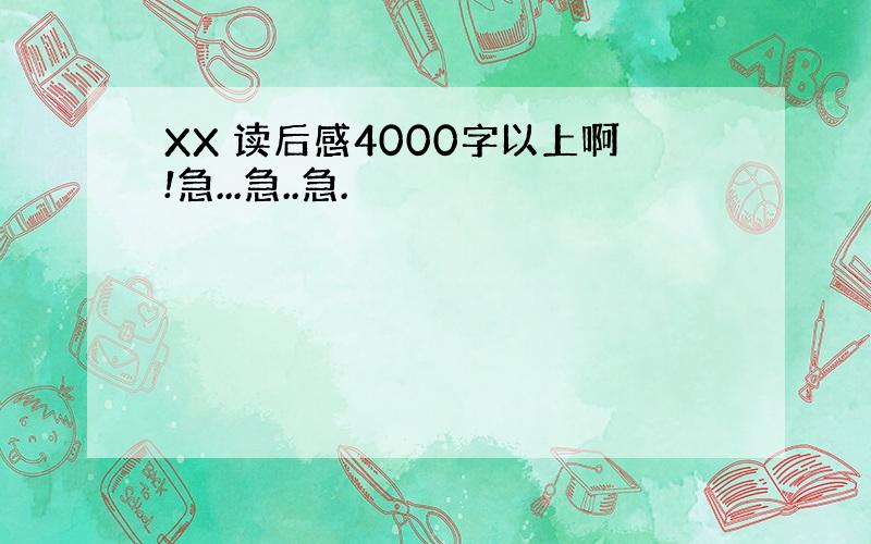 XX 读后感4000字以上啊!急...急..急.