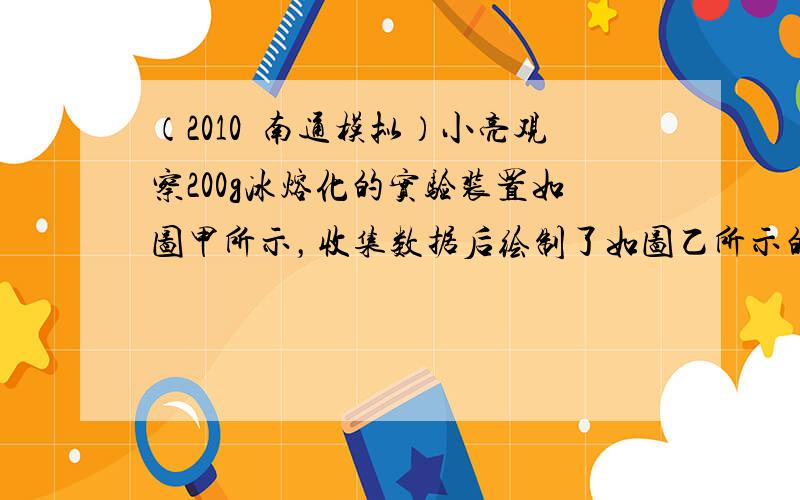 （2010•南通模拟）小亮观察200g冰熔化的实验装置如图甲所示，收集数据后绘制了如图乙所示的温度-时间图象．