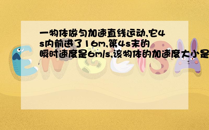 一物体做匀加速直线运动,它4s内前进了16m,第4s末的瞬时速度是6m/s,该物体的加速度大小是?