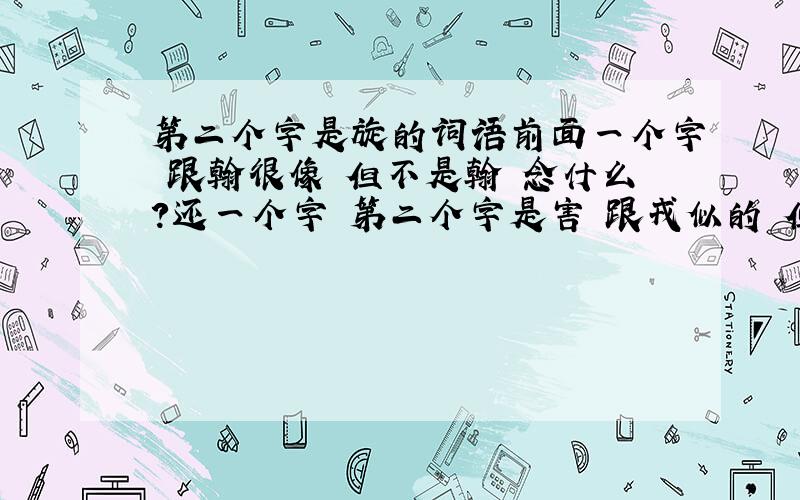 第二个字是旋的词语前面一个字 跟翰很像 但不是翰 念什么?还一个字 第二个字是害 跟戎似的 但不是戎?念什么?