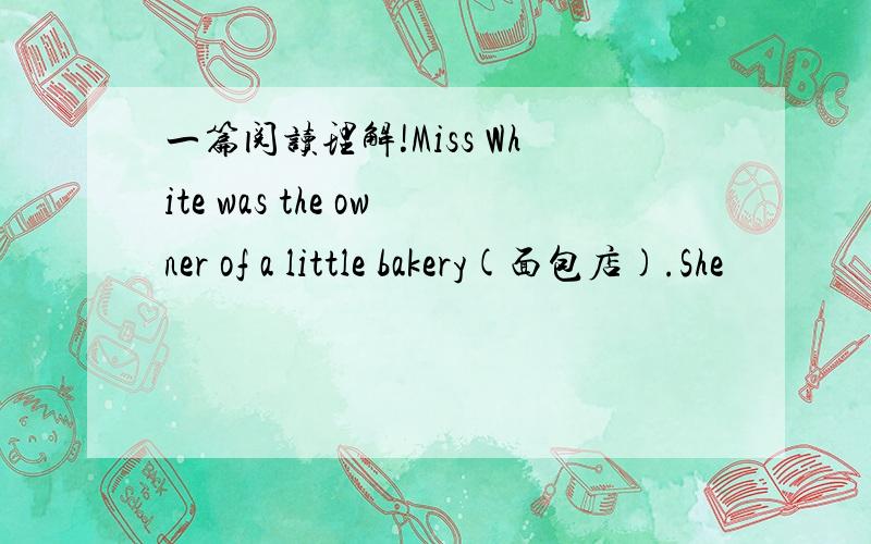 一篇阅读理解!Miss White was the owner of a little bakery(面包店).She