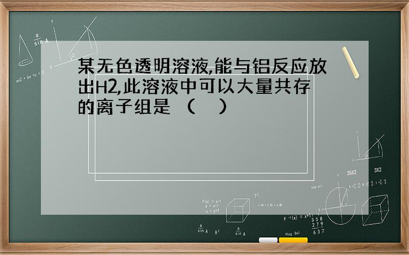 某无色透明溶液,能与铝反应放出H2,此溶液中可以大量共存的离子组是 （　　）