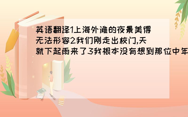 英语翻译1上海外滩的夜景美得无法形容2我们刚走出校门,天就下起雨来了3我根本没有想到那位中年妇女就是这家著名酒店的主人＜