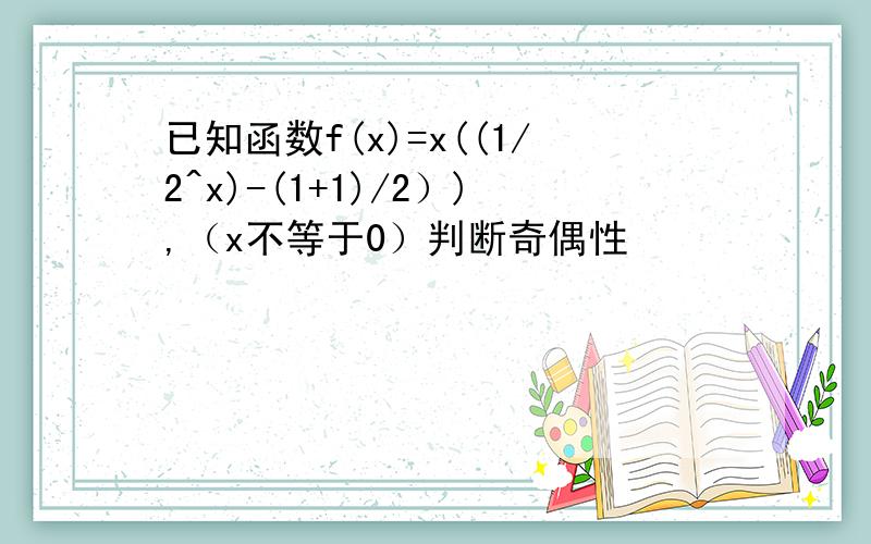 已知函数f(x)=x((1/2^x)-(1+1)/2）),（x不等于0）判断奇偶性