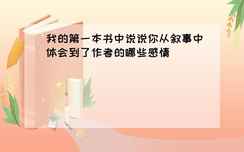 我的第一本书中说说你从叙事中体会到了作者的哪些感情