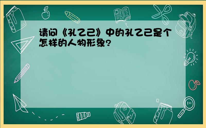 请问《孔乙己》中的孔乙己是个怎样的人物形象?