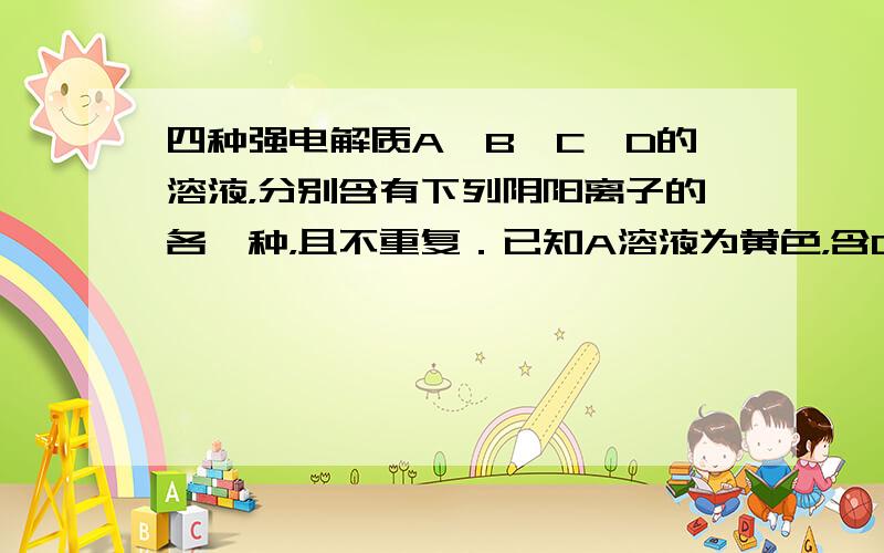 四种强电解质A、B、C、D的溶液，分别含有下列阴阳离子的各一种，且不重复．已知A溶液为黄色，含0.01mol的A溶液与含