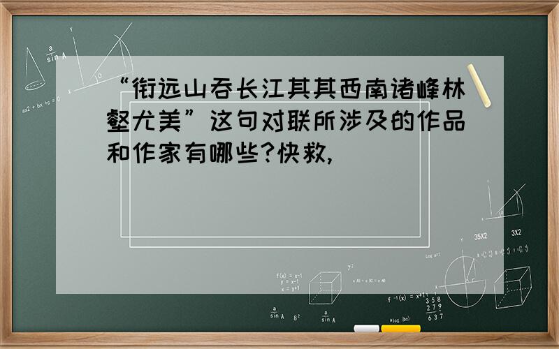 “衔远山吞长江其其西南诸峰林壑尤美”这句对联所涉及的作品和作家有哪些?快救,