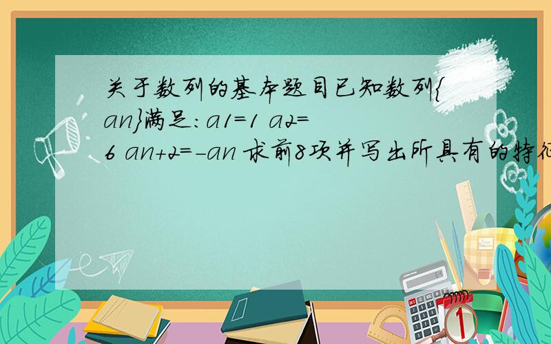 关于数列的基本题目已知数列{an}满足：a1=1 a2=6 an+2=-an 求前8项并写出所具有的特征题目没错n和n+