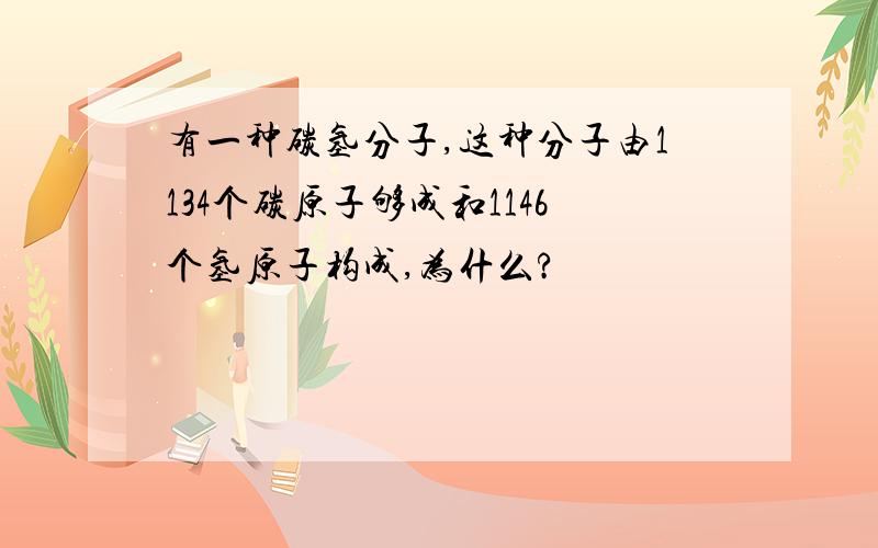 有一种碳氢分子,这种分子由1134个碳原子够成和1146个氢原子构成,为什么?