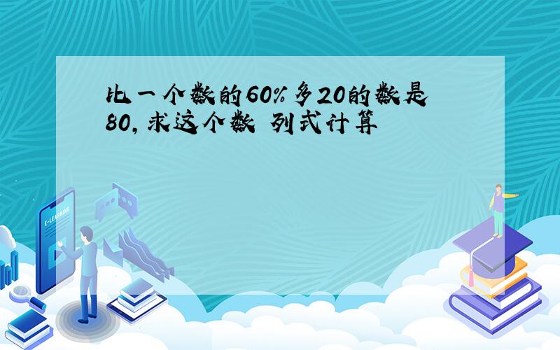 比一个数的60%多20的数是80,求这个数 列式计算