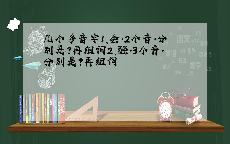 几个多音字1、会.2个音.分别是?再组词2、强.3个音.分别是?再组词