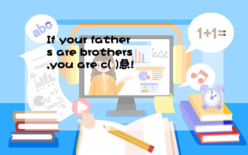 If your fathers are brothers,you are c( )急!