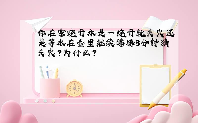 你在家烧开水是一烧开就关火还是等水在壶里继续沸腾3分钟猜关火?为什么?