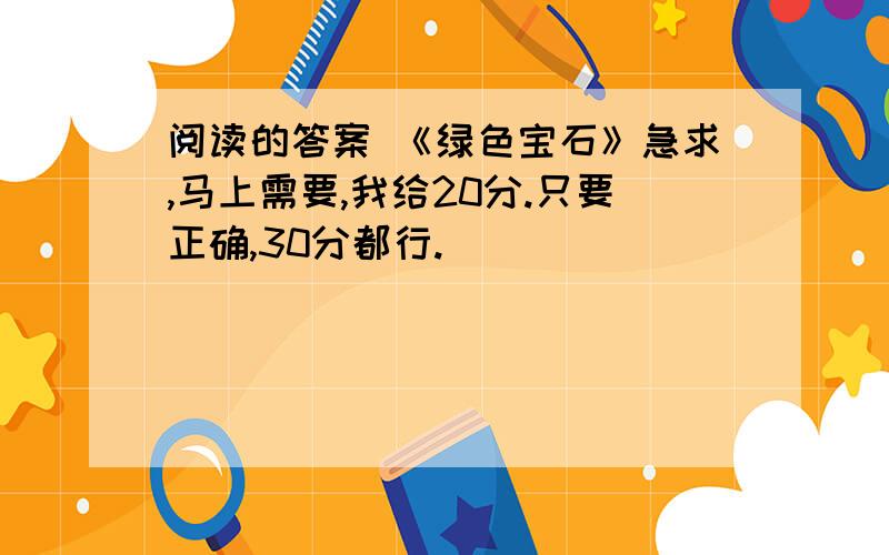 阅读的答案 《绿色宝石》急求,马上需要,我给20分.只要正确,30分都行.