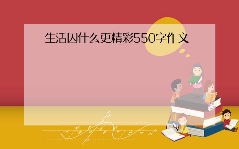 生活因什么更精彩550字作文