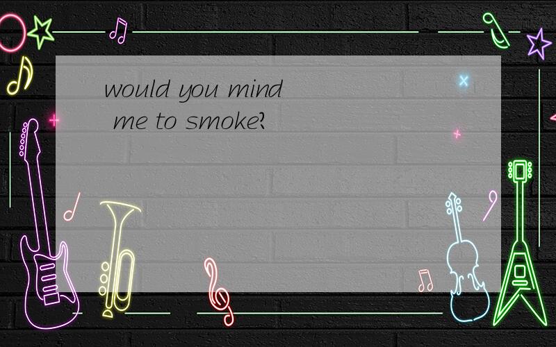 would you mind me to smoke?