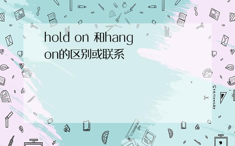 hold on 和hang on的区别或联系