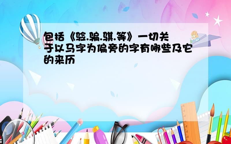 包括《验.骗.骐.等》一切关于以马字为偏旁的字有哪些及它的来历