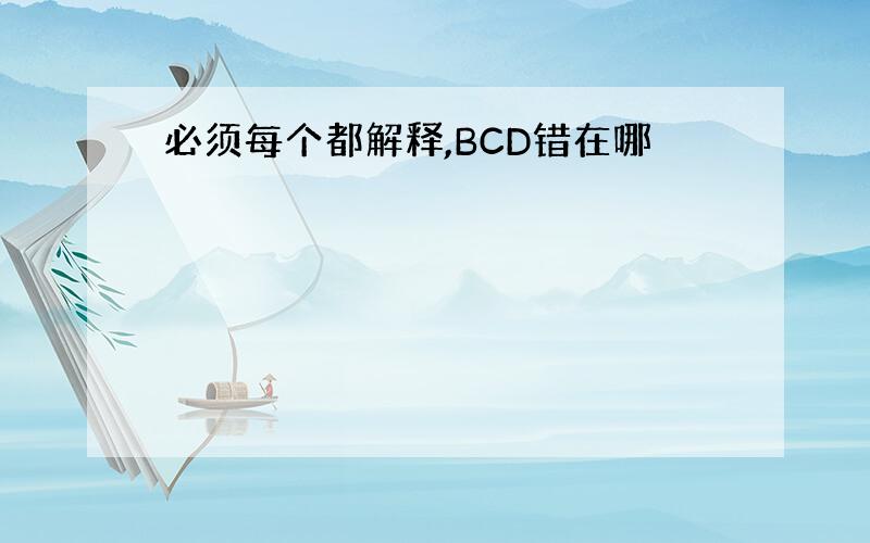 必须每个都解释,BCD错在哪