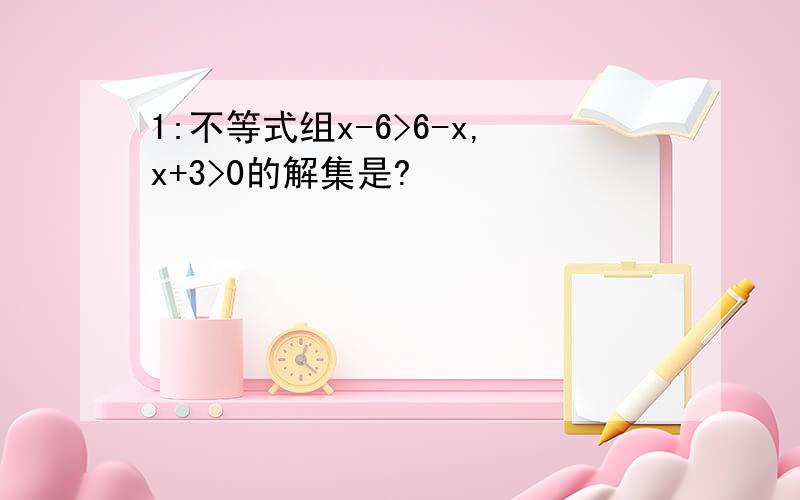 1:不等式组x-6>6-x,x+3>0的解集是?