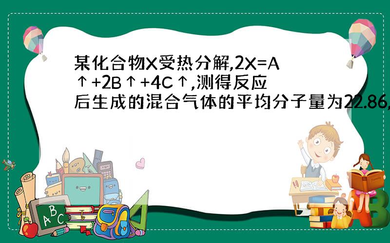 某化合物X受热分解,2X=A↑+2B↑+4C↑,测得反应后生成的混合气体的平均分子量为22.86,求X的相对分子质量