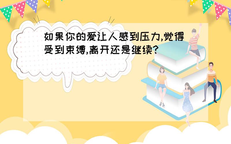 如果你的爱让人感到压力,觉得受到束缚,离开还是继续?