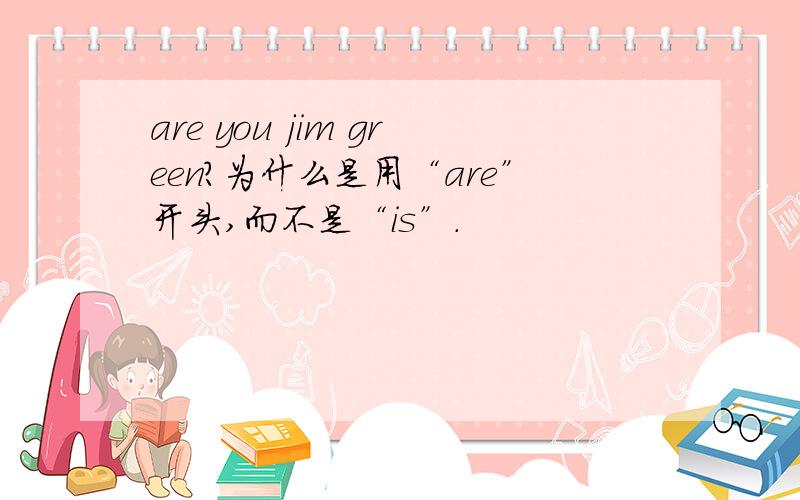 are you jim green?为什么是用“are”开头,而不是“is”.