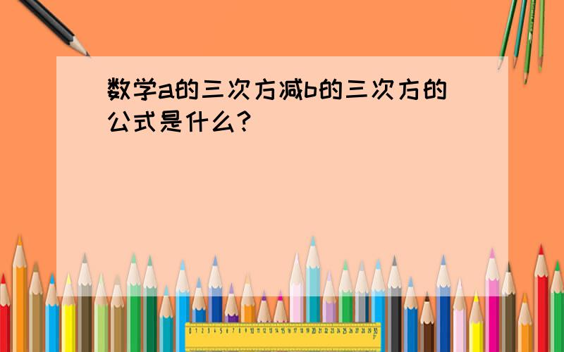 数学a的三次方减b的三次方的公式是什么?