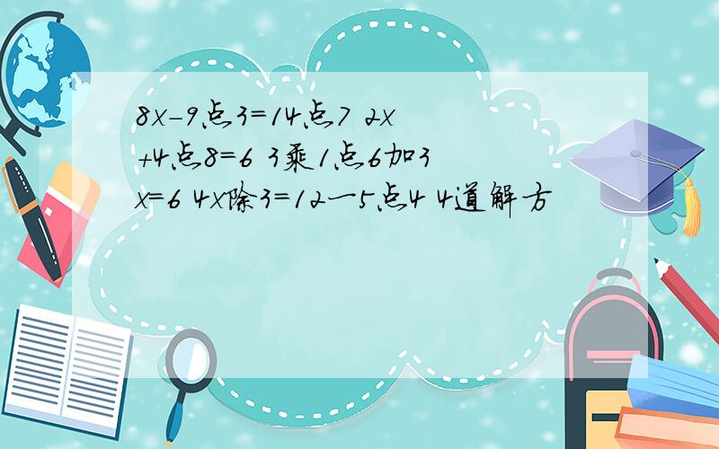 8x-9点3=14点7 2x+4点8=6 3乘1点6加3x=6 4x除3=12一5点4 4道解方