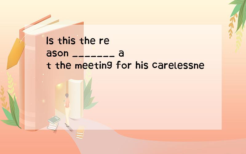 Is this the reason _______ at the meeting for his carelessne