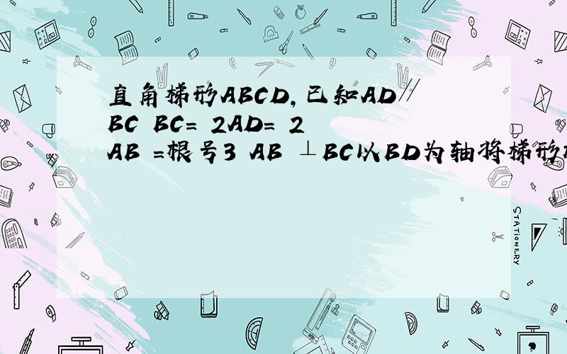 直角梯形ABCD,已知AD∥BC BC＝ 2AD＝ 2 AB ＝根号3 AB ⊥BC以BD为轴将梯形旋转一周 求旋转所成