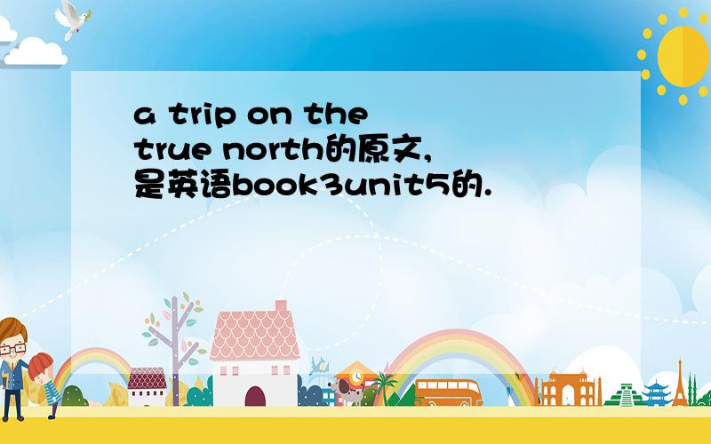 a trip on the true north的原文,是英语book3unit5的.