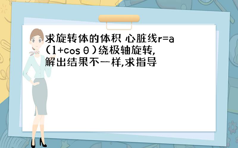 求旋转体的体积 心脏线r=a(1+cosθ)绕极轴旋转,解出结果不一样,求指导