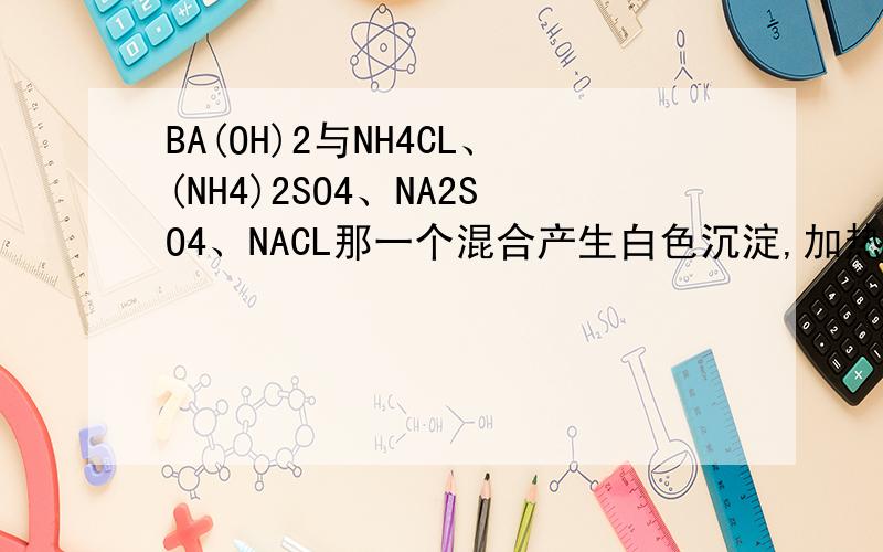 BA(OH)2与NH4CL、(NH4)2SO4、NA2SO4、NACL那一个混合产生白色沉淀,加热后使红色石蕊试纸变蓝