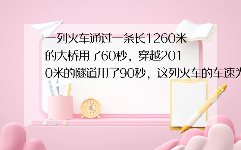 一列火车通过一条长1260米的大桥用了60秒，穿越2010米的隧道用了90秒，这列火车的车速为每秒多少米，车长为多少米？