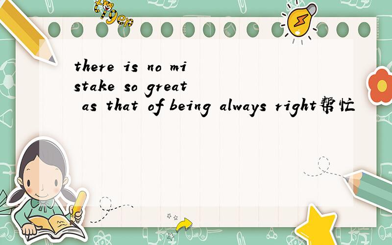 there is no mistake so great as that of being always right帮忙