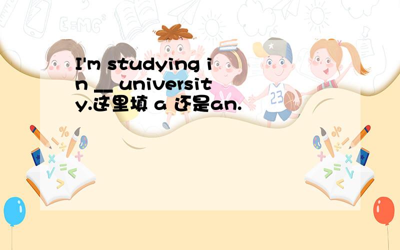 I'm studying in __ university.这里填 a 还是an.