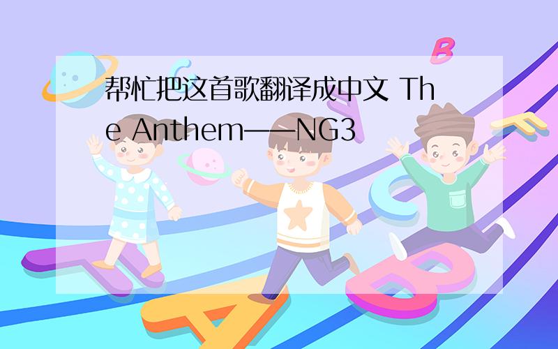 帮忙把这首歌翻译成中文 The Anthem——NG3