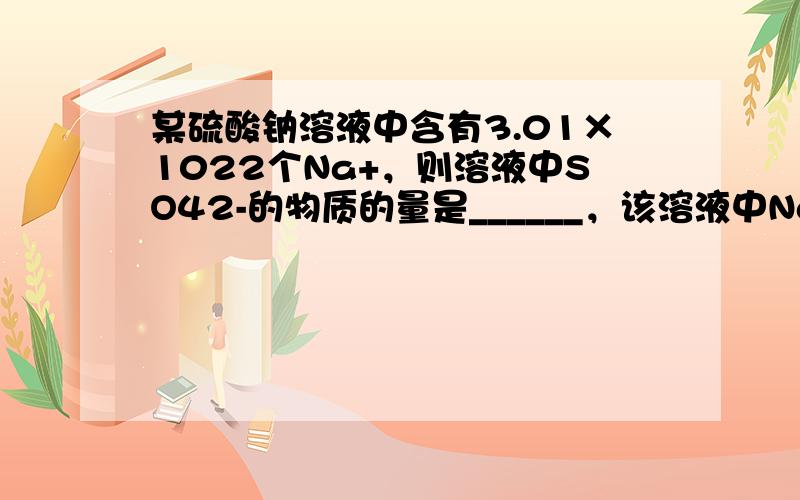 某硫酸钠溶液中含有3.01×1022个Na+，则溶液中SO42-的物质的量是______，该溶液中Na2SO4的质量为_