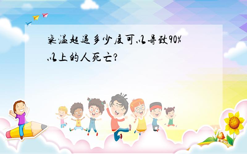 气温超过多少度可以导致90%以上的人死亡?